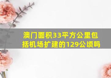 澳门面积33平方公里包括机场扩建的129公顷吗