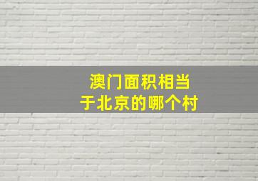 澳门面积相当于北京的哪个村