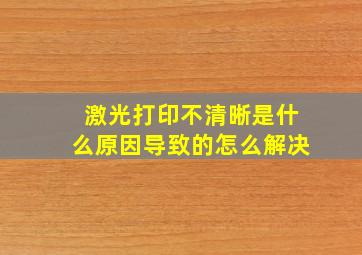 激光打印不清晰是什么原因导致的怎么解决