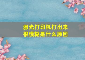 激光打印机打出来很模糊是什么原因