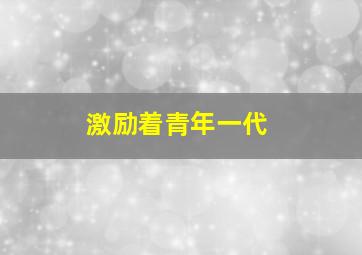 激励着青年一代