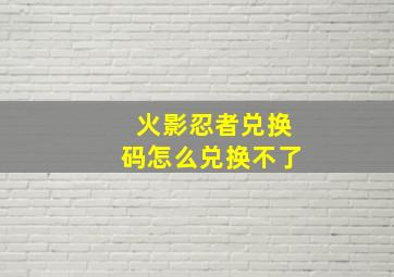 火影忍者兑换码怎么兑换不了