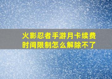 火影忍者手游月卡续费时间限制怎么解除不了