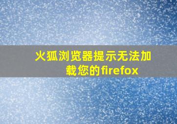 火狐浏览器提示无法加载您的firefox