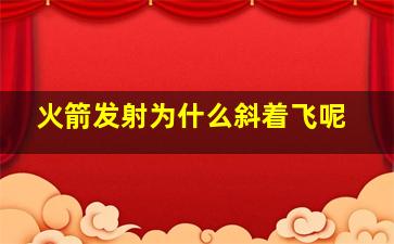 火箭发射为什么斜着飞呢