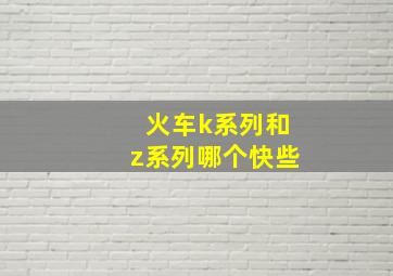 火车k系列和z系列哪个快些