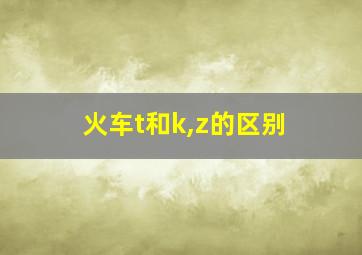 火车t和k,z的区别