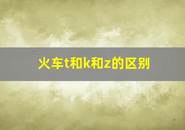 火车t和k和z的区别