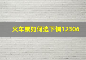 火车票如何选下铺12306