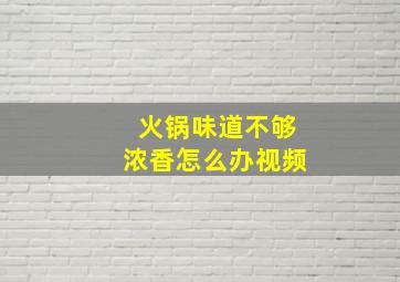 火锅味道不够浓香怎么办视频