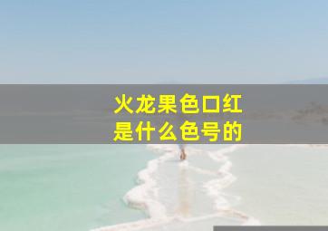 火龙果色口红是什么色号的