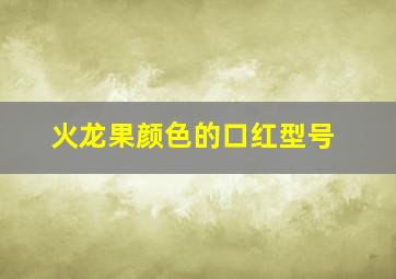 火龙果颜色的口红型号