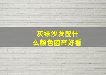 灰绿沙发配什么颜色窗帘好看