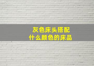 灰色床头搭配什么颜色的床品