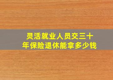 灵活就业人员交三十年保险退休能拿多少钱