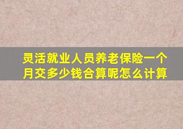 灵活就业人员养老保险一个月交多少钱合算呢怎么计算