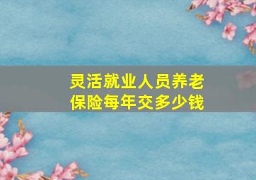 灵活就业人员养老保险每年交多少钱