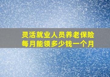 灵活就业人员养老保险每月能领多少钱一个月