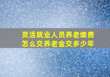 灵活就业人员养老缴费怎么交养老金交多少年