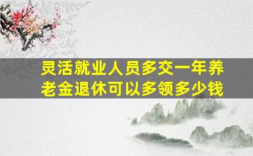 灵活就业人员多交一年养老金退休可以多领多少钱