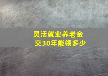 灵活就业养老金交30年能领多少