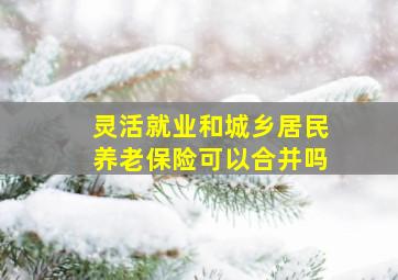 灵活就业和城乡居民养老保险可以合并吗