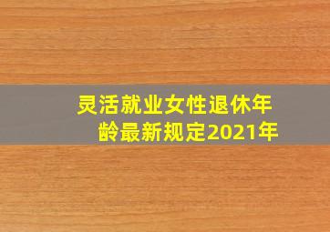 灵活就业女性退休年龄最新规定2021年