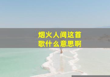 烟火人间这首歌什么意思啊