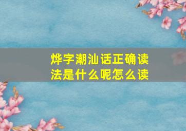 烨字潮汕话正确读法是什么呢怎么读