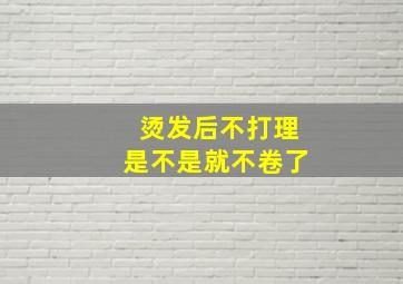 烫发后不打理是不是就不卷了