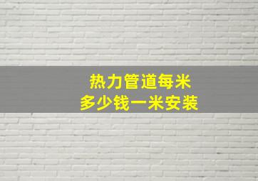 热力管道每米多少钱一米安装