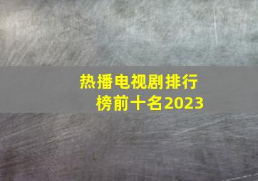 热播电视剧排行榜前十名2023