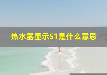 热水器显示S1是什么意思