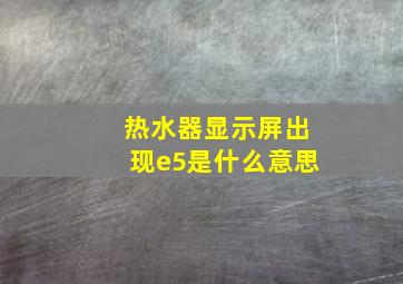 热水器显示屏出现e5是什么意思