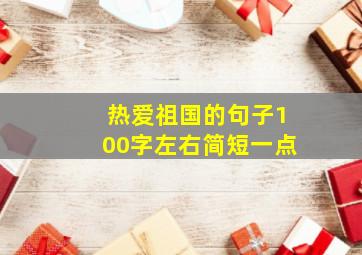 热爱祖国的句子100字左右简短一点