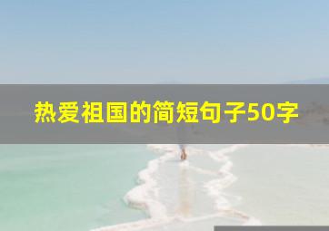 热爱祖国的简短句子50字