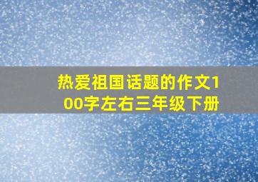 热爱祖国话题的作文100字左右三年级下册