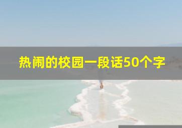 热闹的校园一段话50个字