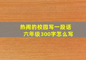 热闹的校园写一段话六年级300字怎么写