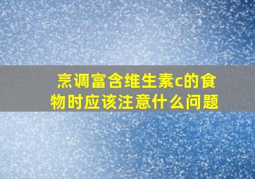 烹调富含维生素c的食物时应该注意什么问题