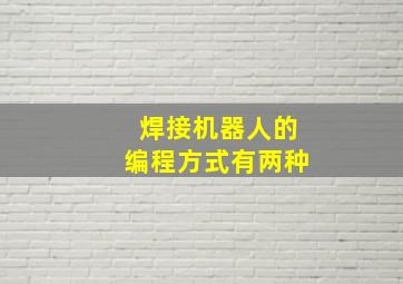 焊接机器人的编程方式有两种