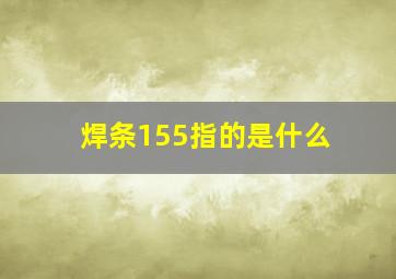 焊条155指的是什么