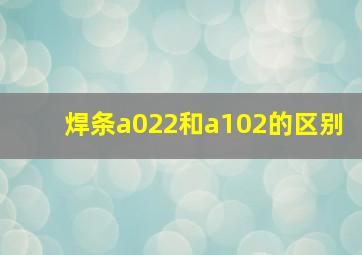 焊条a022和a102的区别