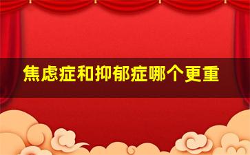 焦虑症和抑郁症哪个更重