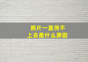 照片一直传不上去是什么原因