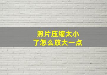 照片压缩太小了怎么放大一点