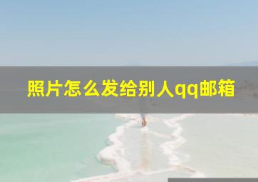 照片怎么发给别人qq邮箱