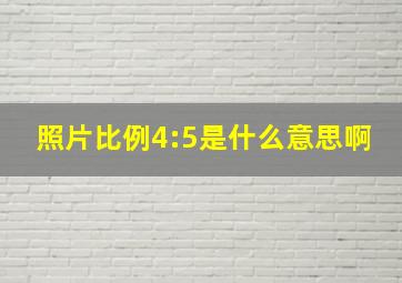 照片比例4:5是什么意思啊