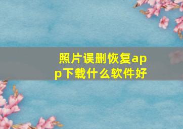 照片误删恢复app下载什么软件好