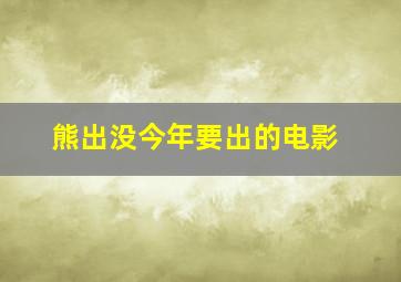 熊出没今年要出的电影